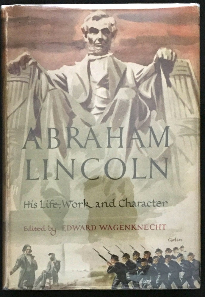 Item #1053 ABRAHAM LINCOLN; His Life, Work and Character / An Anthology of History and Biography / Fiction, Poetry, Drama, and Belles-Lettres / Edited by Edward Wagenknecht. Edward Wagenknecht.