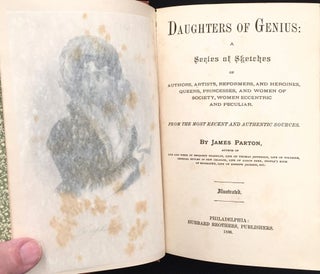 DAUGHTERS OF GENIUS; A Series of Sketches of Authors, Artists, Reformers and Heroines, Queens, Princesses, and Women of Society...