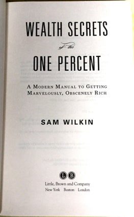 WEALTH SECRETS OF THE ONE PERCENT; A Modern Manual to Getting Marvelously, Obscenely Rich