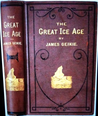 Item #161 THE GREAT ICE AGE; and Its Relation to / The Antiquity of Man. James F. R. S. S. Geike,...