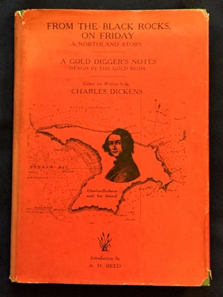 FROM THE BLACK ROCKS, ON FRIDAY; A Northland Story / A Gold Digger's Notes / Otago in the Gold Rush / Edited (or Written?) by CHARLES DICKENS / Foreword by Professor W. P. Morrell / Introduction by A. H. Reed