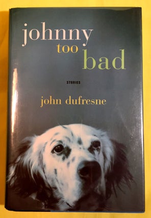 Item #3943 JOHNNY TOO BAD; Stories. John Dufresne