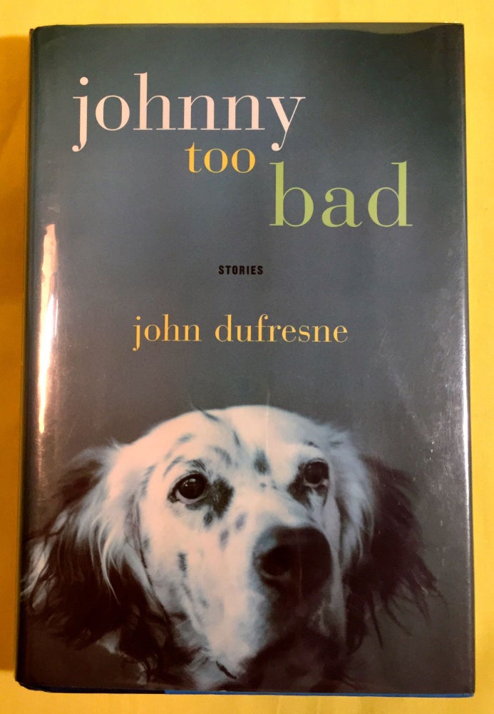 Item #3943 JOHNNY TOO BAD; Stories. John Dufresne.