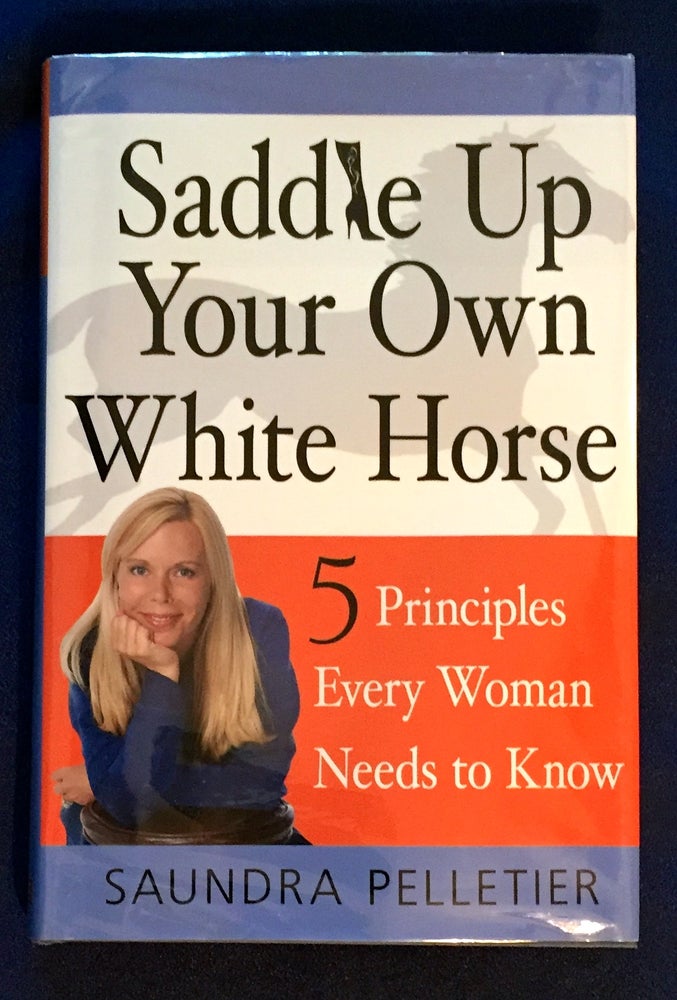 Item #4421 SADDLE UP YOUR OWN WHITE HORSE; 5 Principles Every Woman Needs to Know / Saundra Pelletier. Saundra Pelletier.
