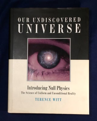 Item #4895 OUR UNDISCOVERED UNIVERSE; Introducing Null Physics / The Science of Uniform and...