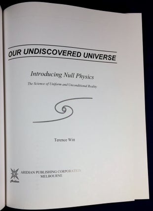 OUR UNDISCOVERED UNIVERSE; Introducing Null Physics / The Science of Uniform and Unconditional Reality / Terrence Witt