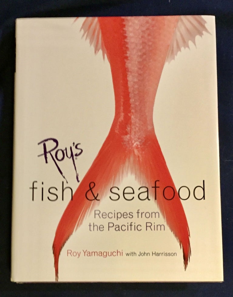 Item #5073 ROY'S FISH AND SEAFOOD; Recipes from the Pacific Rim / Fish, seafood, and location photographs by John De Mello / Food photography by Scott Peterson. Roy Yamaguchi, John Harrisson.