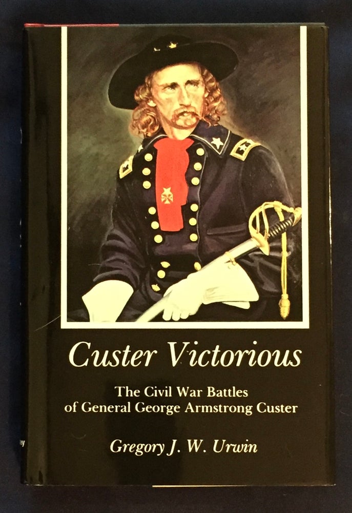 Item #5986 CUSTER VICTORIOUS; The Civil War Battles of General George Armstrong Custer. Gregory J. W. Urwin.