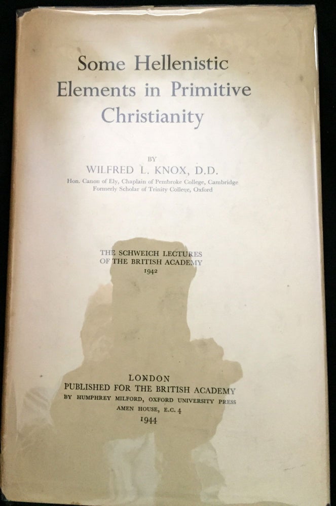 Item #608 SOME HELLENISTIC ELEMENTS IN PRIMITIVE CHRISTIANITY; The Schweich Letures of the British Academy 1942. Wilfred L. Knox, D. D.