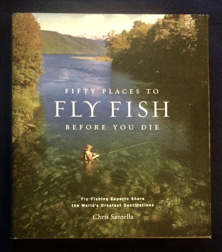 Item #6145 FIFTY PLACES TO FLY FISH BEFORE YOU DIE; Fly-Fishing Experts Share the World's Greatest Destinations / With Selected Photographs by W. Valentine Atkinson / Forework by Mike Fitzgerald, Jr. Chris Santella.