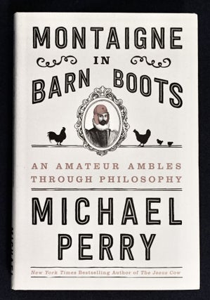 Item #6190 MONTAIGNE IN BARN BOOTS; An Amateur Ambles Through Philosophy. Michael Perry