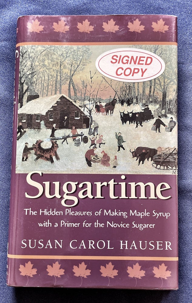 Item #6513 SUGARTIME; The Hidden Practices of Making Maple Syrup with a Primer for the Novice Sugarer. Susan Carol Hauser.