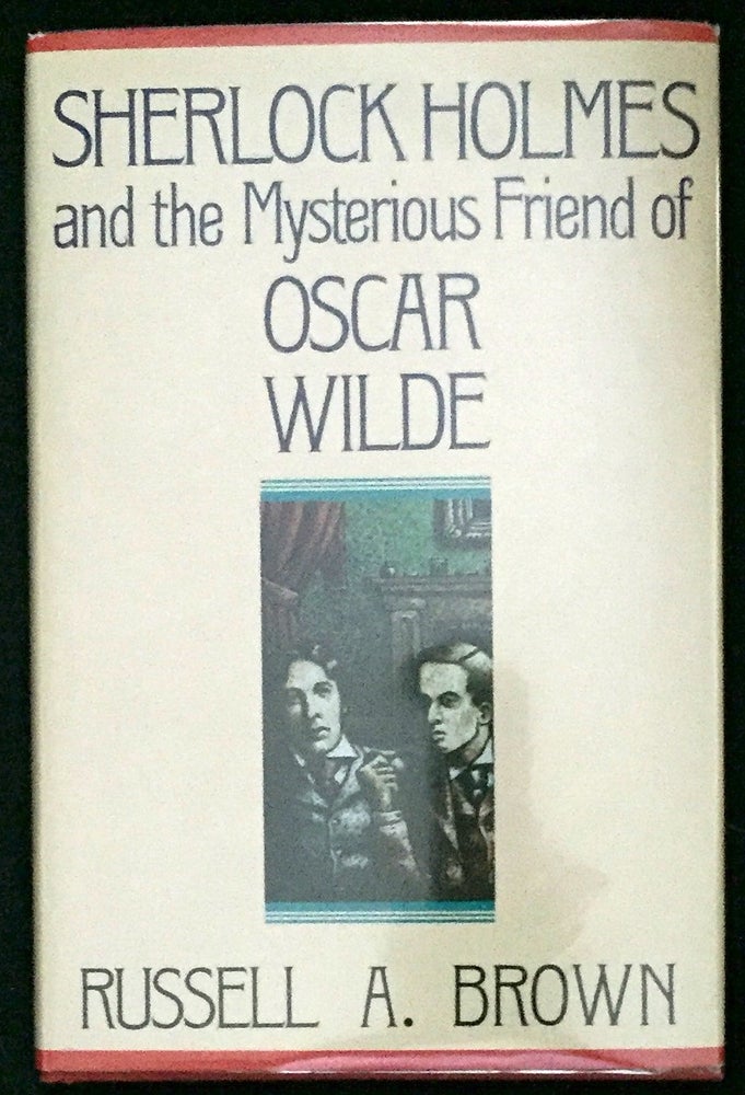 Item #704 SHERLOCK HOLMES AND THE MYSTERIOUS FRIEND OF OSCAR WILDE; Based on and Incorporating Writings of Sir Arthur Conan Doyle and Oscar Wilde. Sherlockiana, Russell A. Brown.