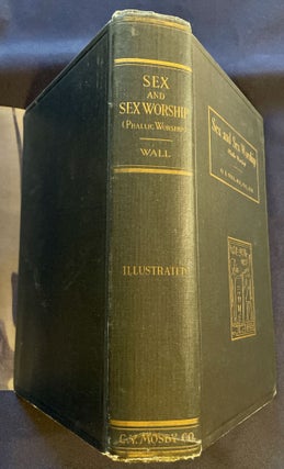 SEX AND SEX WORSHIP (Phallic Worship); A Scientific Treatise on Sex, its Nature and Function, and its Influence on Art, Science, Architecture, and Religion--with Special Reference to Sex Worship and Symbolism / By G. A. Wall, M.D., Ph.G., Ph.M. / Three Hundred Seventy-Two Illustrations