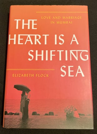 Item #7657 THE HEART IS A SHIFTING SEA; Love and marriage in Mumbai. Elizabeth Flock