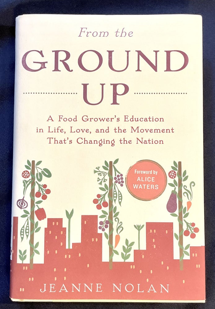 Item #7698 FROM THE GROUND UP; A Food Grower's Education in Life, Love, and the Movement that's Changing the Nation. Nolan Jeanne.