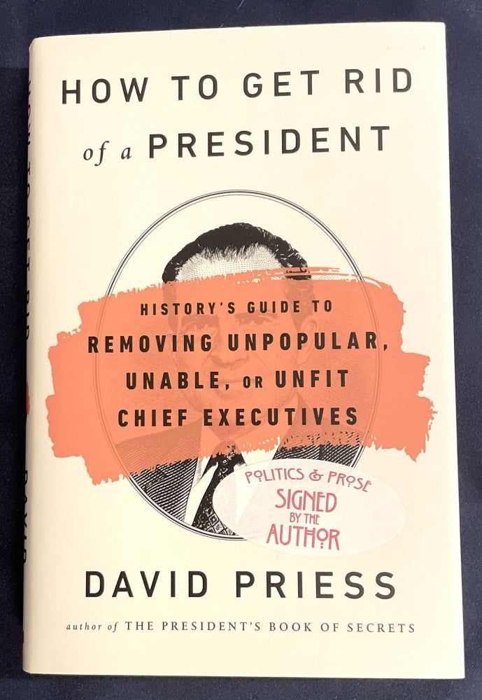 Item #7853 HOW TO GET RID OF A PRESIDENT; History's Guide to Removing Unpopular, Unable, or Unfit Chief Executives. David Priess.
