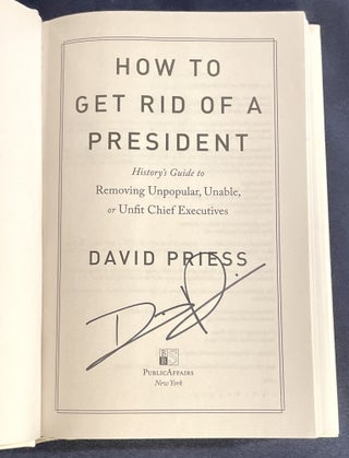 HOW TO GET RID OF A PRESIDENT; History's Guide to Removing Unpopular, Unable, or Unfit Chief Executives