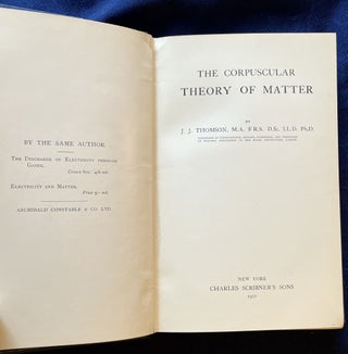 Item #8110 THE CORPUSCULAR THEORY OF MATTER; By J. J. Thomson, M.A., F.R.S., D.Sc., LL.D., Ph.D....