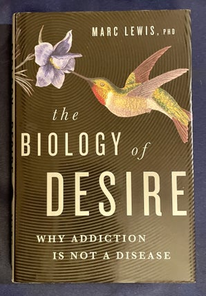 Item #8225 THE BIOLOGY OF DESIRE; Why Addiction is Not a Disease. Ph D. Lewis, Marc