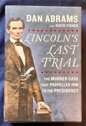 Item #8331 LINCOLN'S LAST TRIAL; The Murder That Propelled Him to the Presidency. Dan Abrams,...