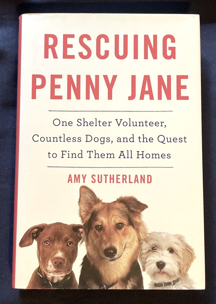 Item #8547 RESCUING PENNY JANE:; One Shelter Volunteer, Countless Dogs, and the Quest to Find Them All Homes. Amy Sutherland.