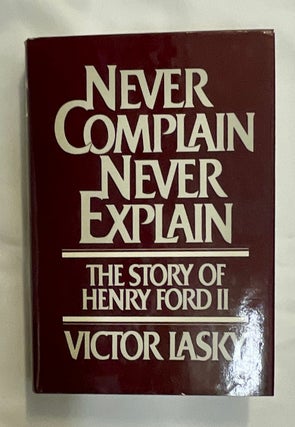 Item #8608 NEVER COMPLAIN NEVER EXPLAIN:; The Story of Henry Ford II. Victor Lasky
