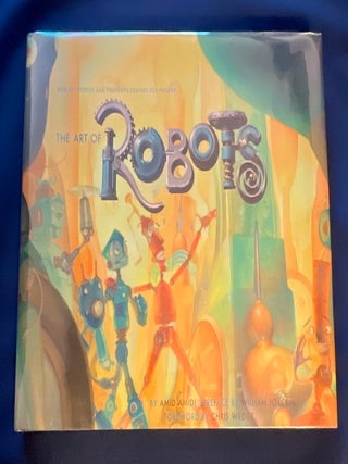 THE ART OF ROBOTS; Blue Sky Studios and Twentieth Century Fox Present THE ART OF ROBOTS / By Amid Amidi / Preface by William Joyce / Foreword by Chris Wedge