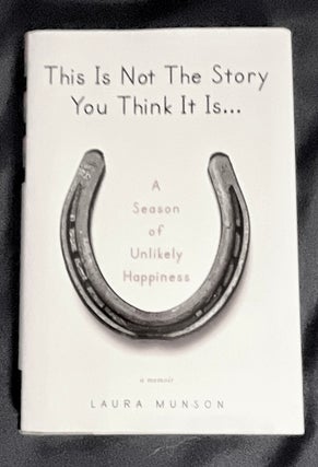 Item #8802 THIS IS NOT THE STORY YOU THINK IT IS...; A Season of Unlikley Happiness. Laura Munson
