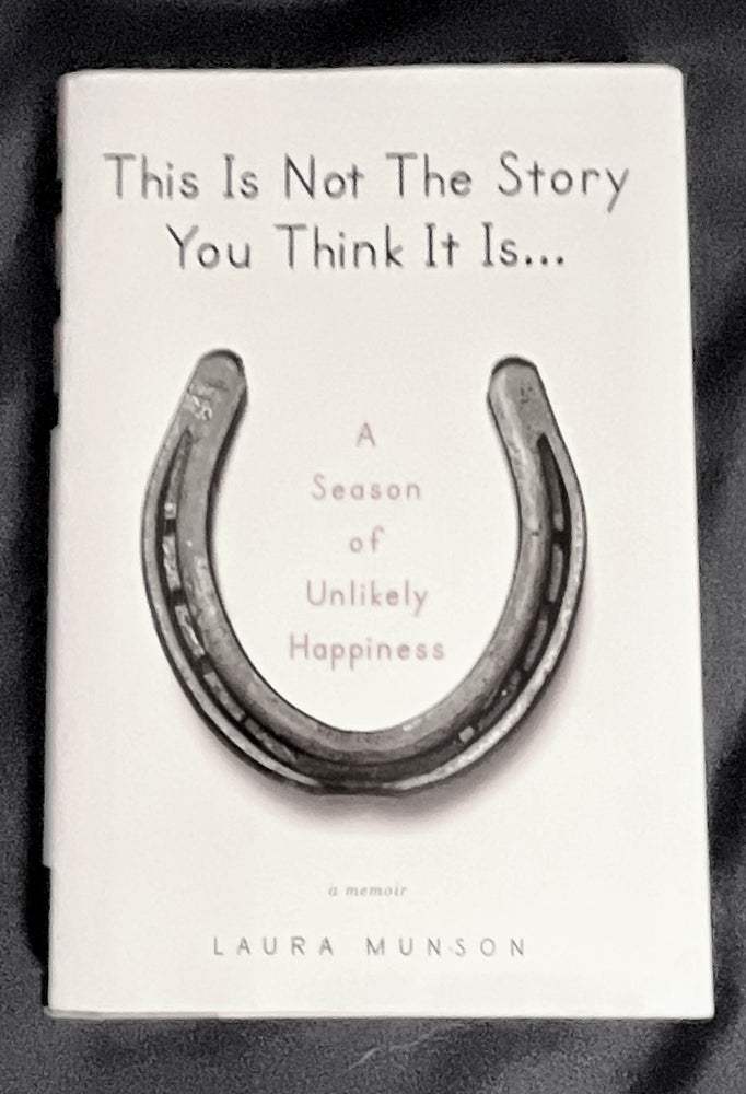 Item #8802 THIS IS NOT THE STORY YOU THINK IT IS...; A Season of Unlikley Happiness. Laura Munson.