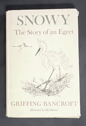 Item #8992 SNOWY:; The Story of an Egret /By Griffing Bancroft / Illustrations by Mel Hunter....