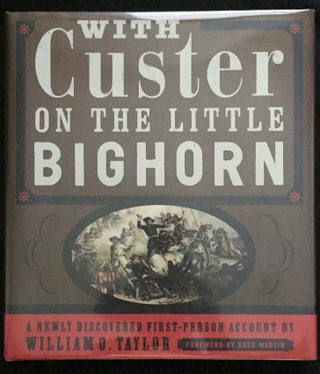 WITH CUSTER ON THE LITTLE BIG HORN; [A Newly Discovered First-Person Account by William O. Taylor] Foreword by Greg Martin