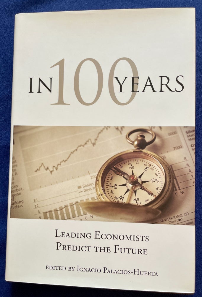 Item #9347 IN 100 YEARS; Leading Economists Predict the Future / Edited by Ignacio Palacios-Huerta. Ignacio Palacios-Huerta.
