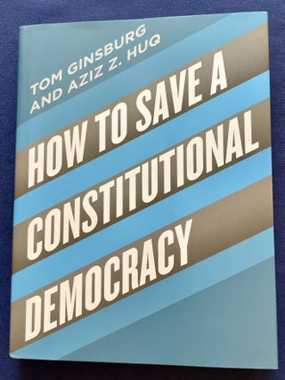 Item #9349 HOW TO SAVE A CONSTITUTIONAL DEMOCRACY; Tom Ginsburg and Aziz Z. Huq. Tom Ginsburg,...