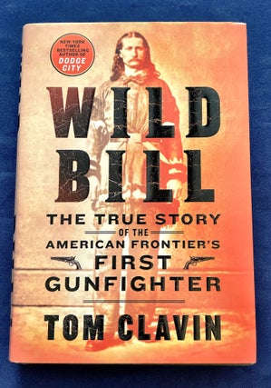 Item #9433 WILD BILL; The True Story of the American Frontier's First Gunfighter. Tom Clavin